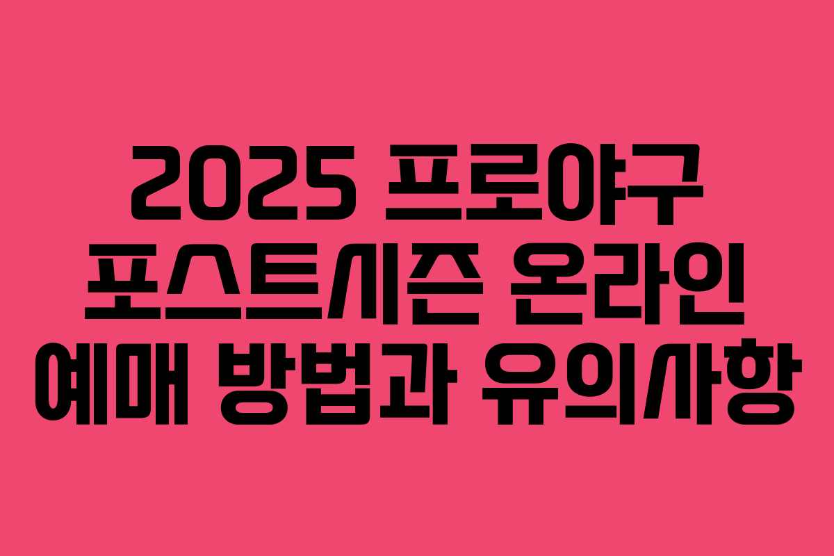 2025 프로야구 포스트시즌 온라인 예매 방법과 유의사항