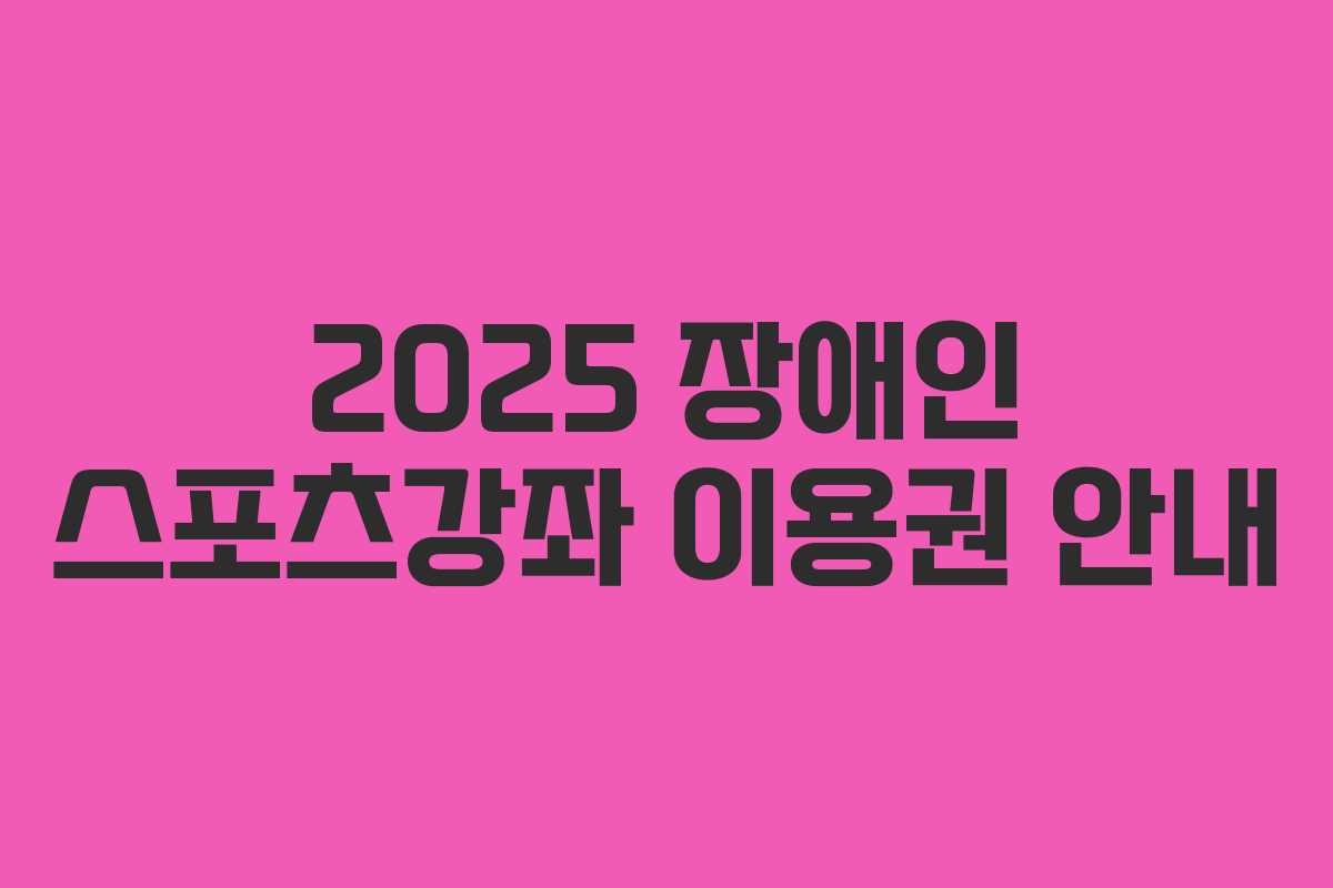 2025 장애인 스포츠강좌 이용권 안내