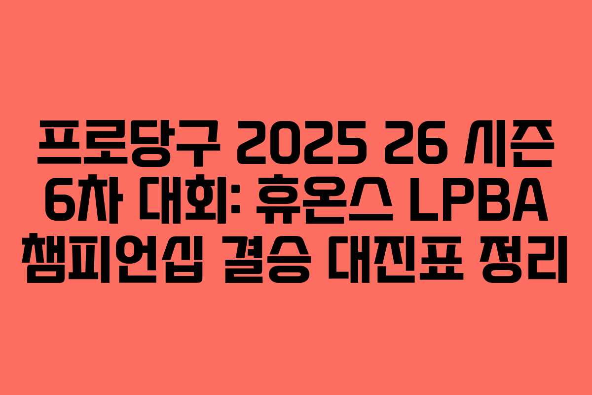 프로당구 2025 26 시즌 6차 대회: 휴온스 LPBA 챔피언십 결승 대진표 정리