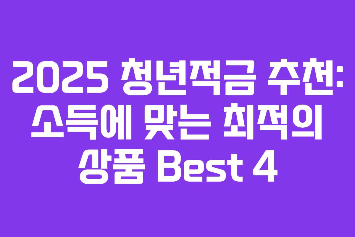2025 청년적금 추천: 소득에 맞는 최적의 상품 Best 4