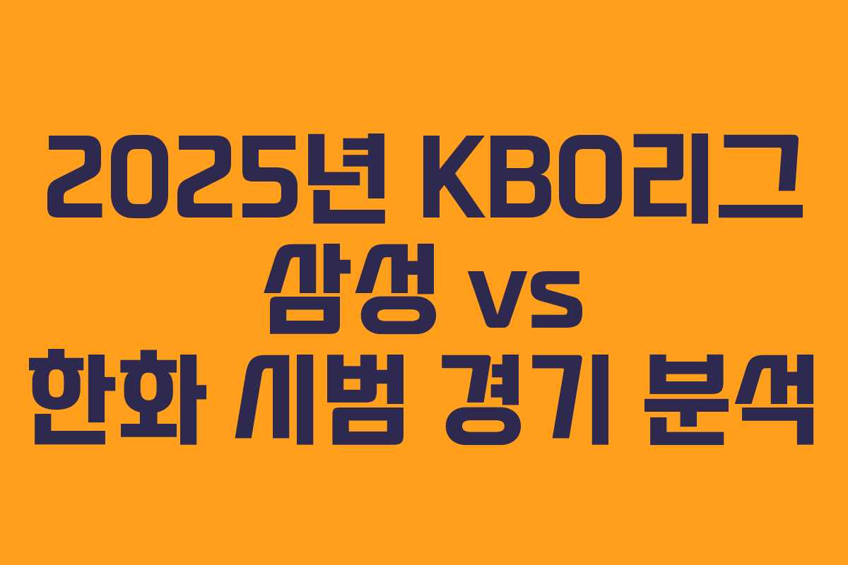 2025년 KBO리그 삼성 vs 한화 시범 경기 분석 2025년 KBO리그 삼성 vs 한화 시범 경기 분석