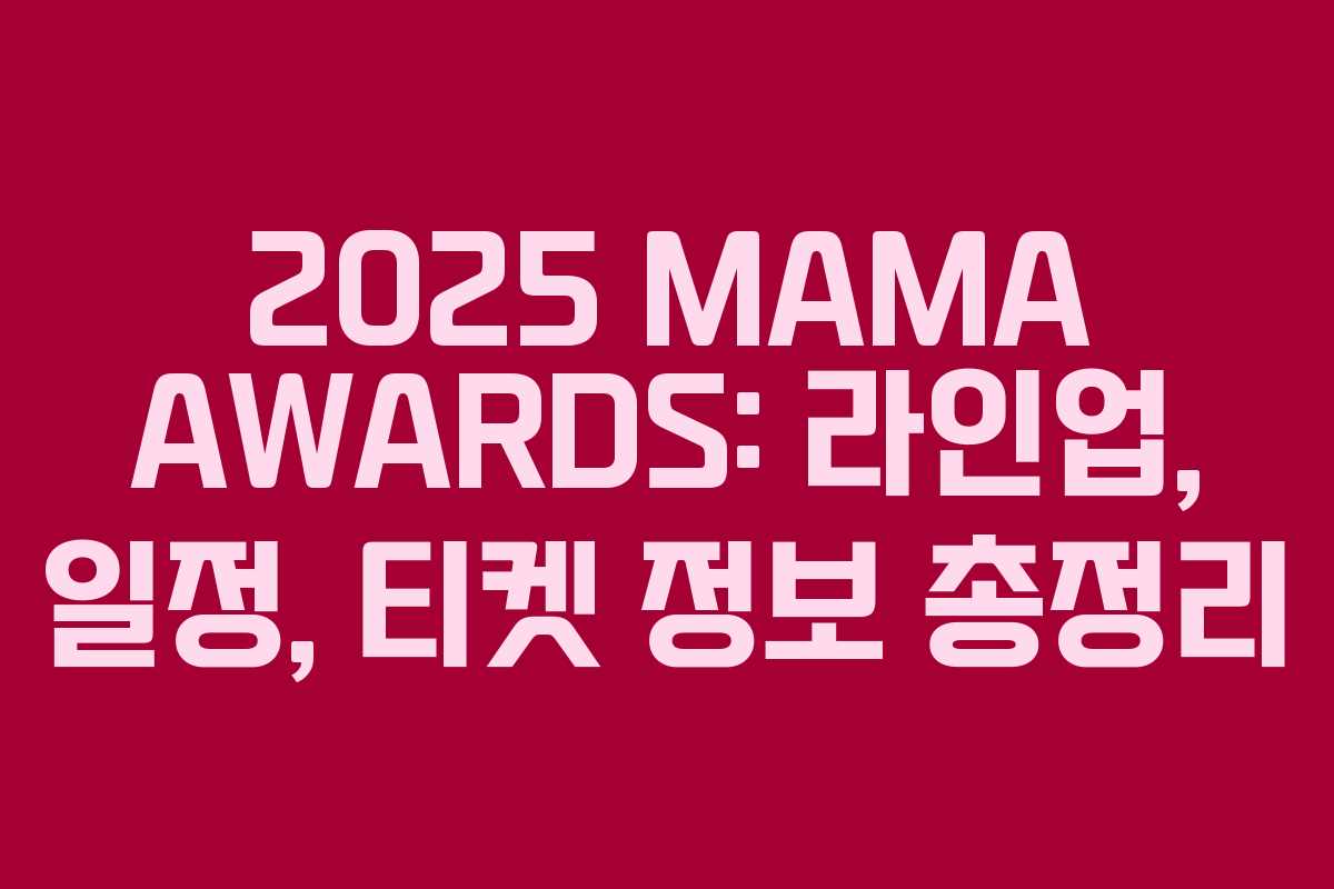 2025 MAMA AWARDS: 라인업, 일정, 티켓 정보 총정리