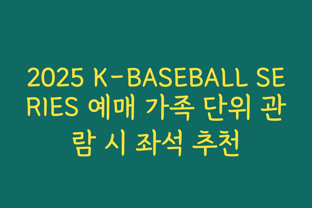 2025 K-BASEBALL SERIES 예매 가족 단위 관람 시 좌석 추천
