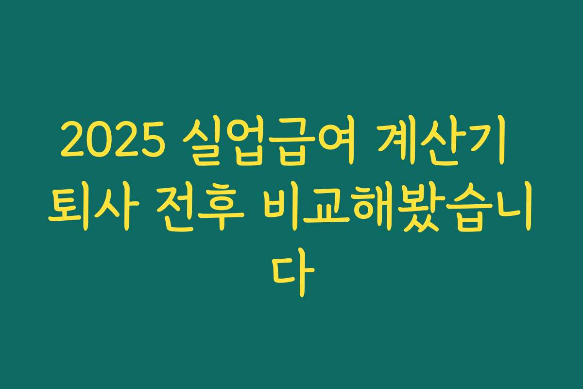 2025 실업급여 계산기 퇴사 전후 비교해봤습니다