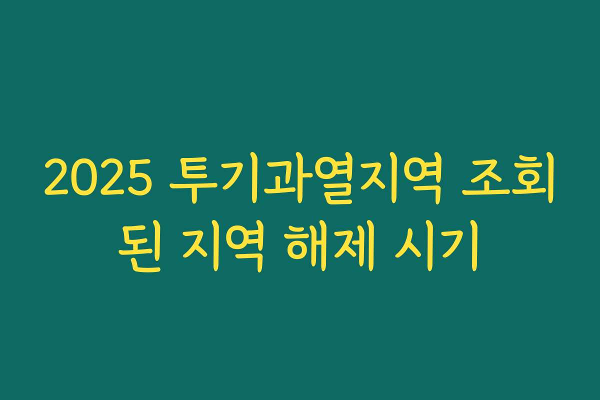 2025 투기과열지역 조회된 지역 해제 시기 2025 투기과열지역 조회된 지역 해제 시기