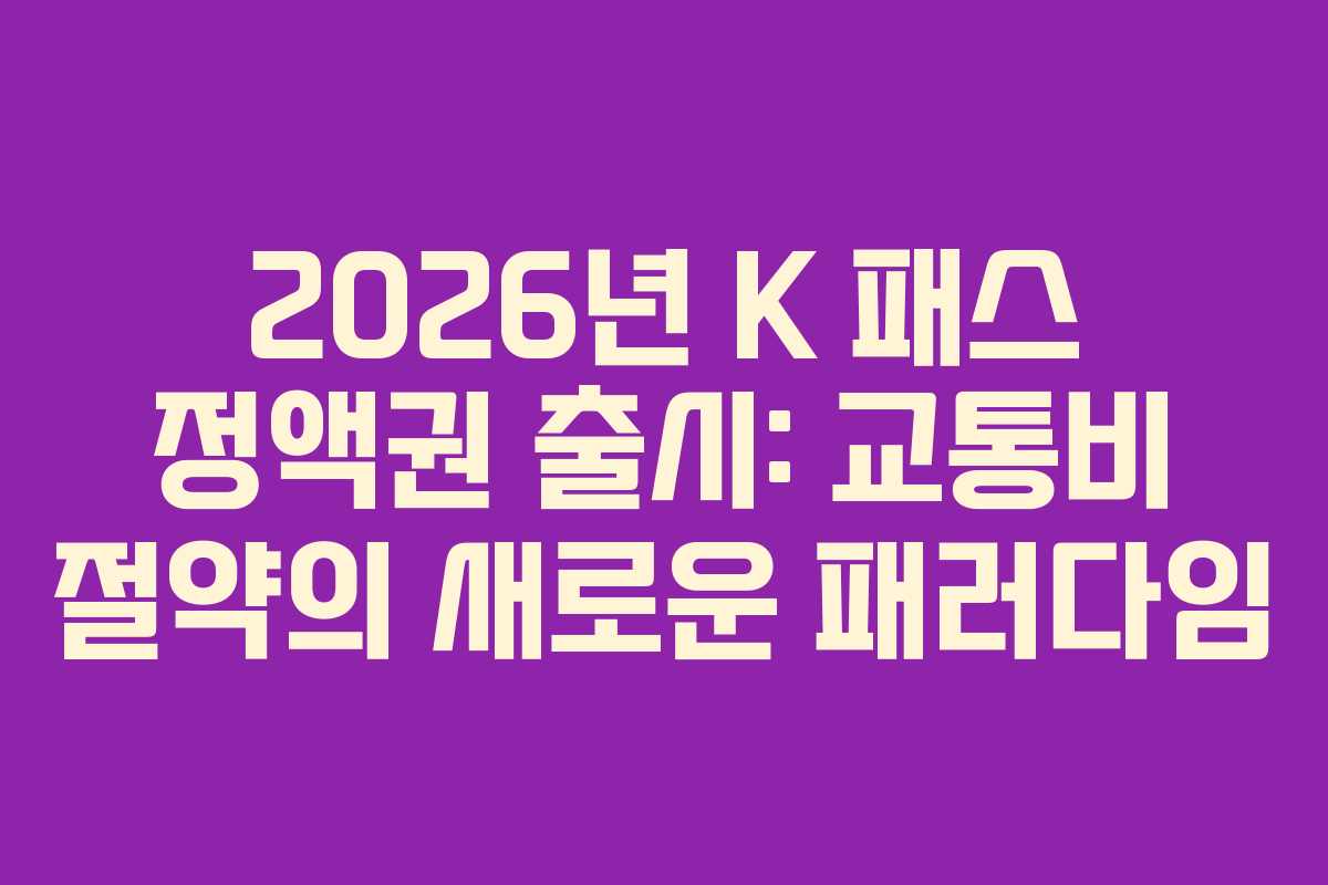 2026년 K 패스 정액권 출시: 교통비 절약의 새로운 패러다임
