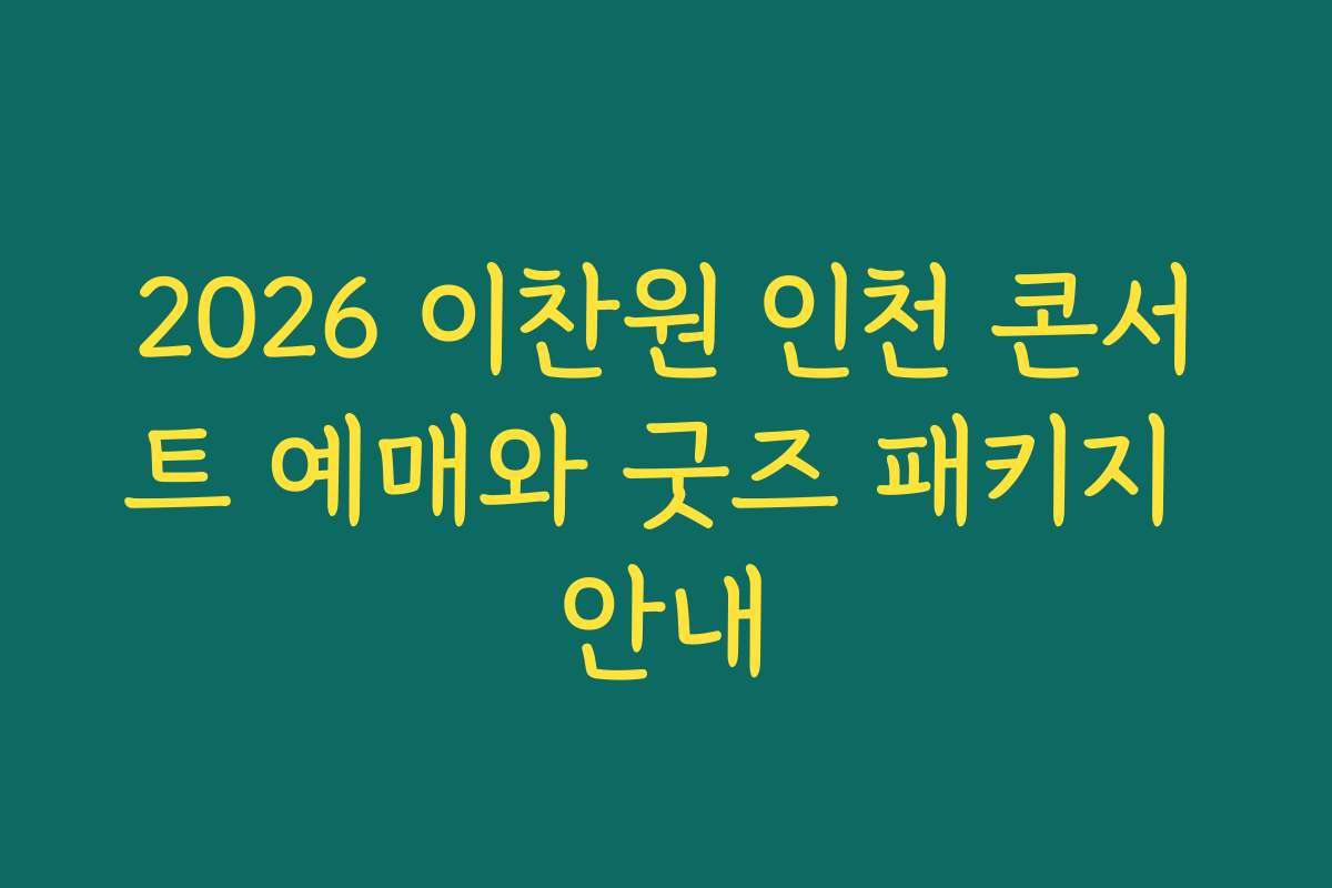 2026 이찬원 인천 콘서트 예매와 굿즈 패키지 안내