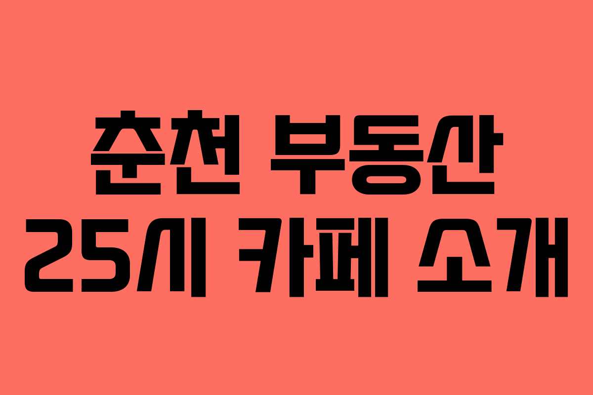 춘천 부동산 25시 카페 소개