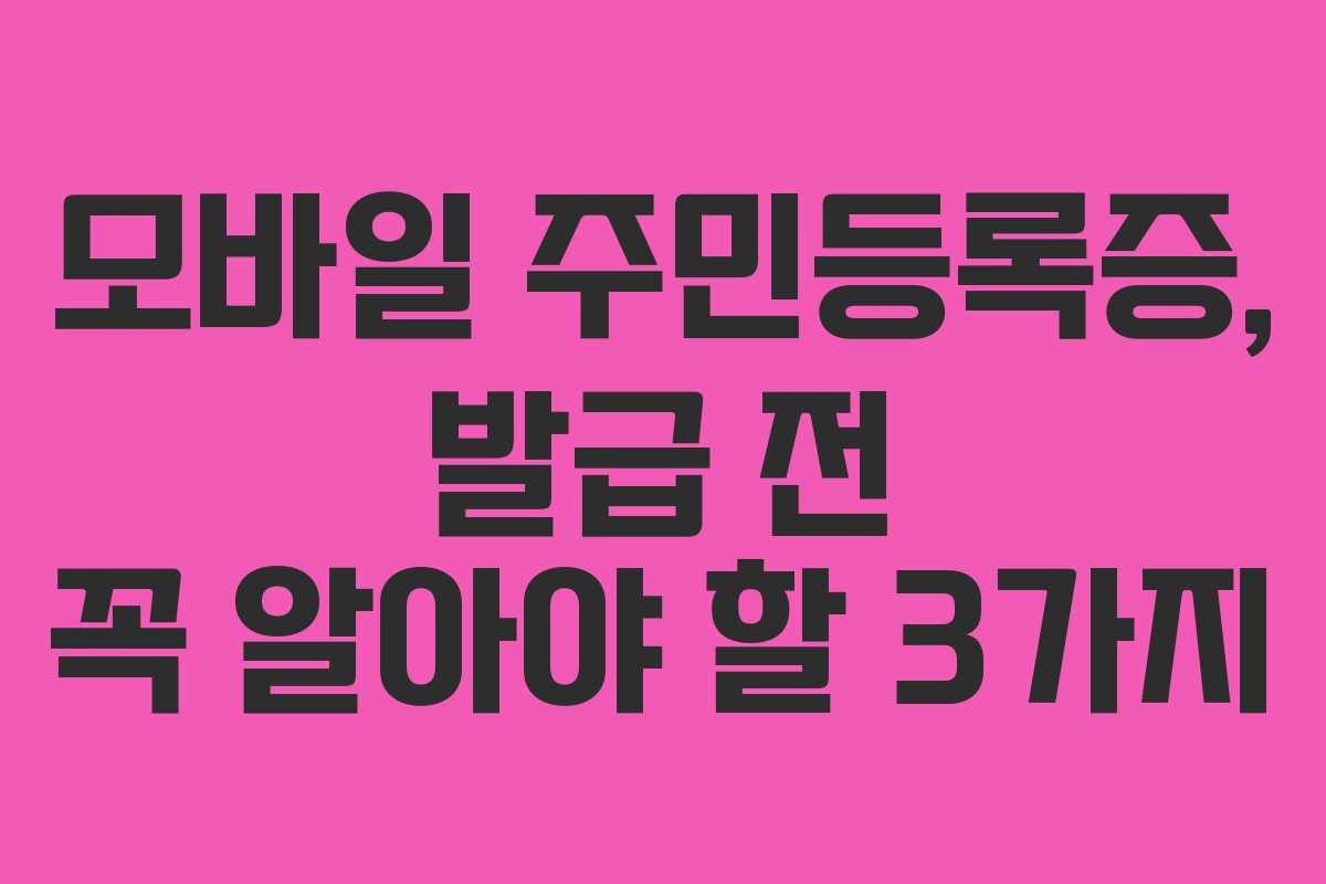 모바일 주민등록증, 발급 전 꼭 알아야 할 3가지