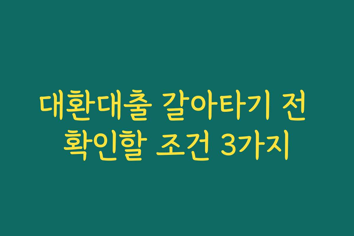 대환대출 갈아타기 전 확인할 조건 3가지
