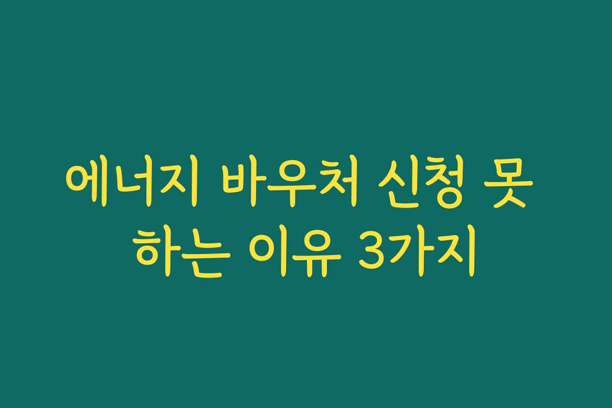 에너지 바우처 신청 못 하는 이유 3가지