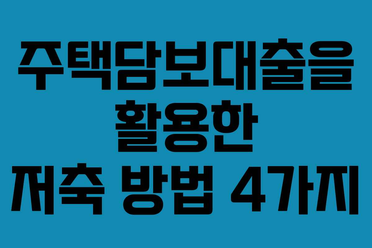 주택담보대출을 활용한 저축 방법 4가지