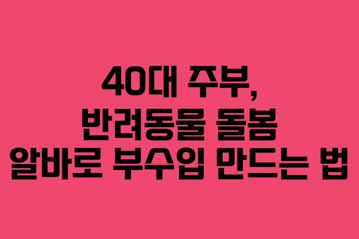 40대 주부, 반려동물 돌봄 알바로 부수입 만드는 법
