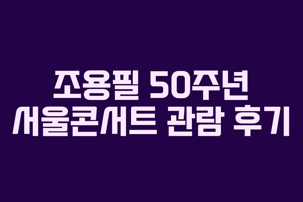 조용필 50주년 서울콘서트 관람 후기