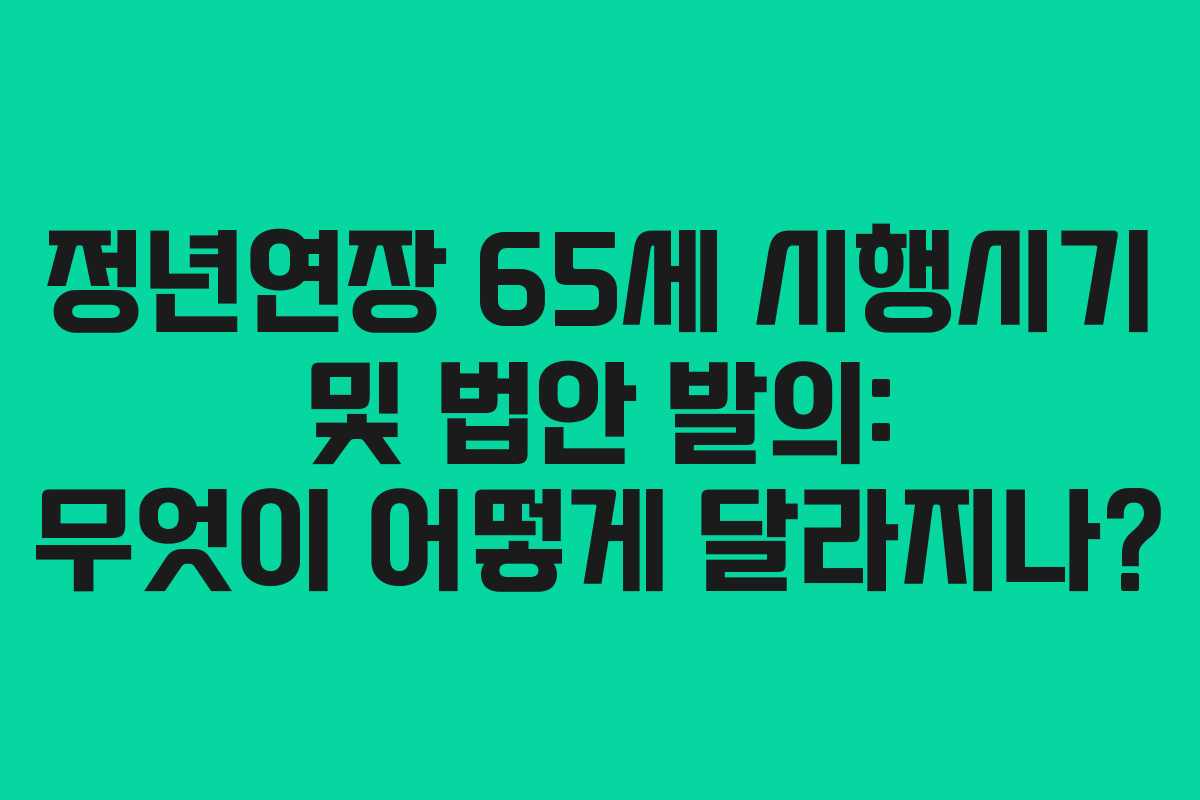 정년연장 65세 시행시기 및 법안 발의: 무엇이 어떻게 달라지나?