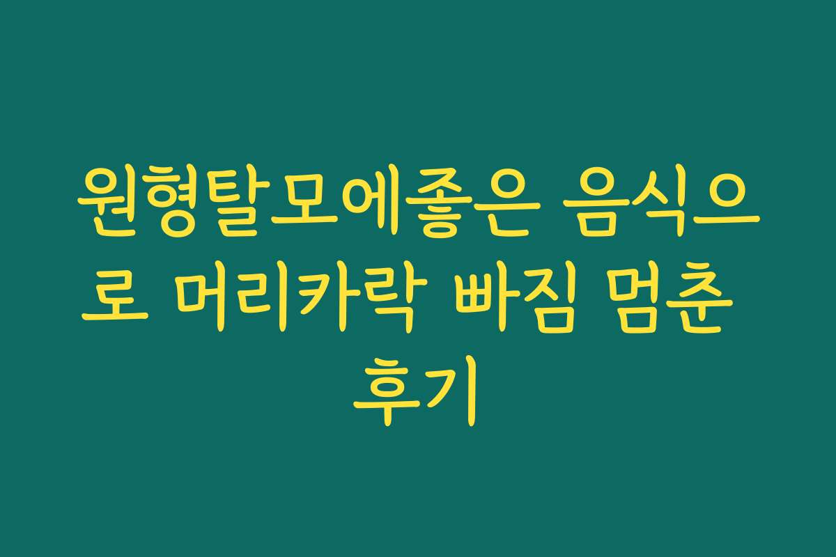 원형탈모에좋은 음식으로 머리카락 빠짐 멈춘 후기