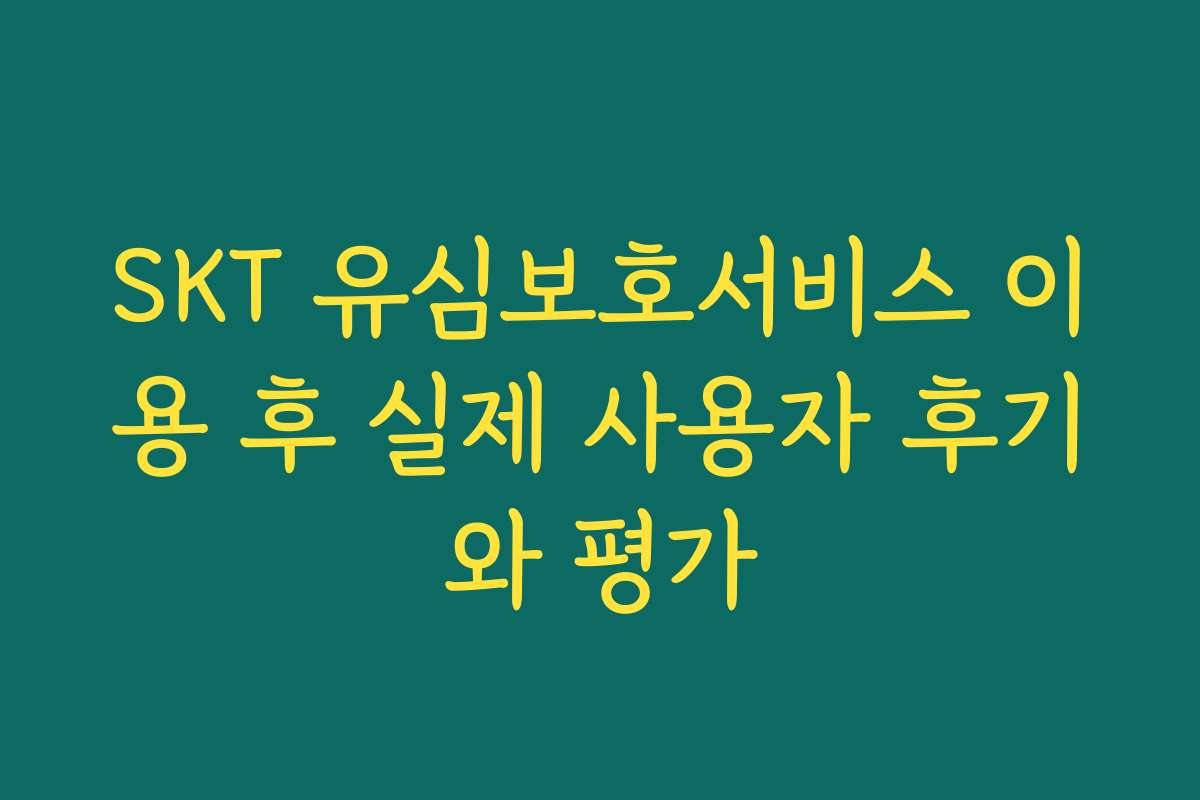 SKT 유심보호서비스 이용 후 실제 사용자 후기와 평가