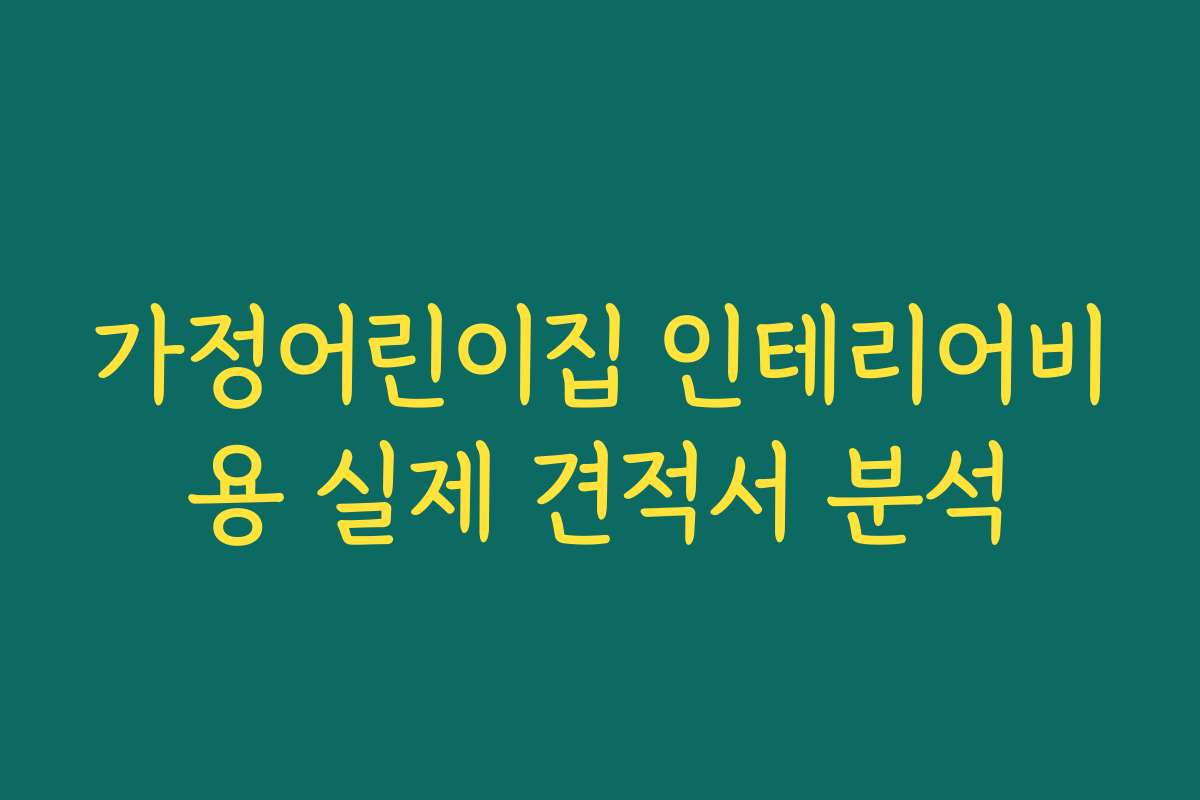 가정어린이집 인테리어비용 실제 견적서 분석