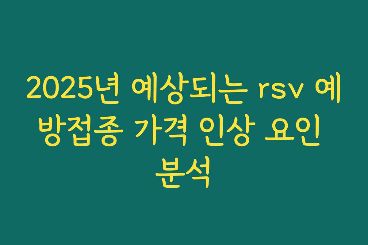 2025년 예상되는 rsv 예방접종 가격 인상 요인 분석 2025년 예상되는 rsv 예방접종 가격 인상 요인 분석