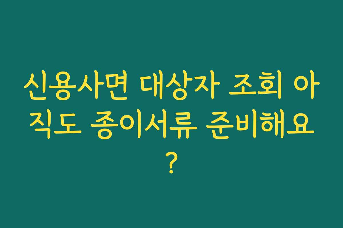 신용사면 대상자 조회 아직도 종이서류 준비해요?