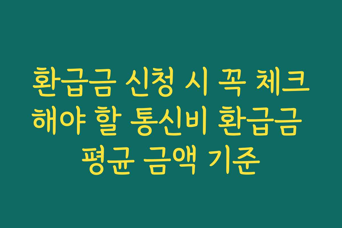 환급금 신청 시 꼭 체크해야 할 통신비 환급금 평균 금액 기준