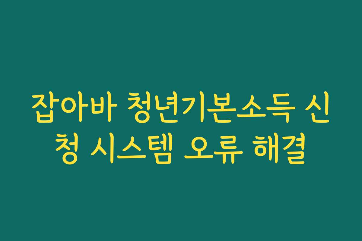 잡아바 청년기본소득 신청 시스템 오류 해결