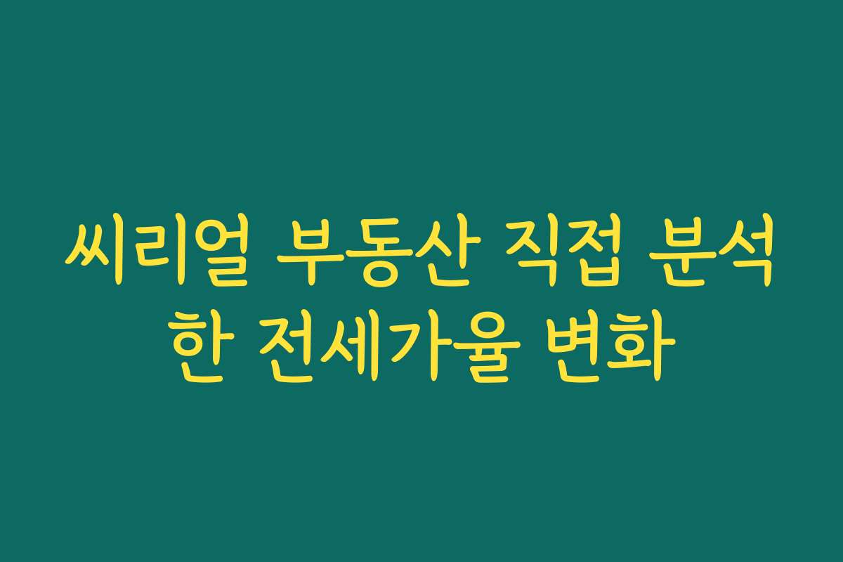 씨리얼 부동산 직접 분석한 전세가율 변화