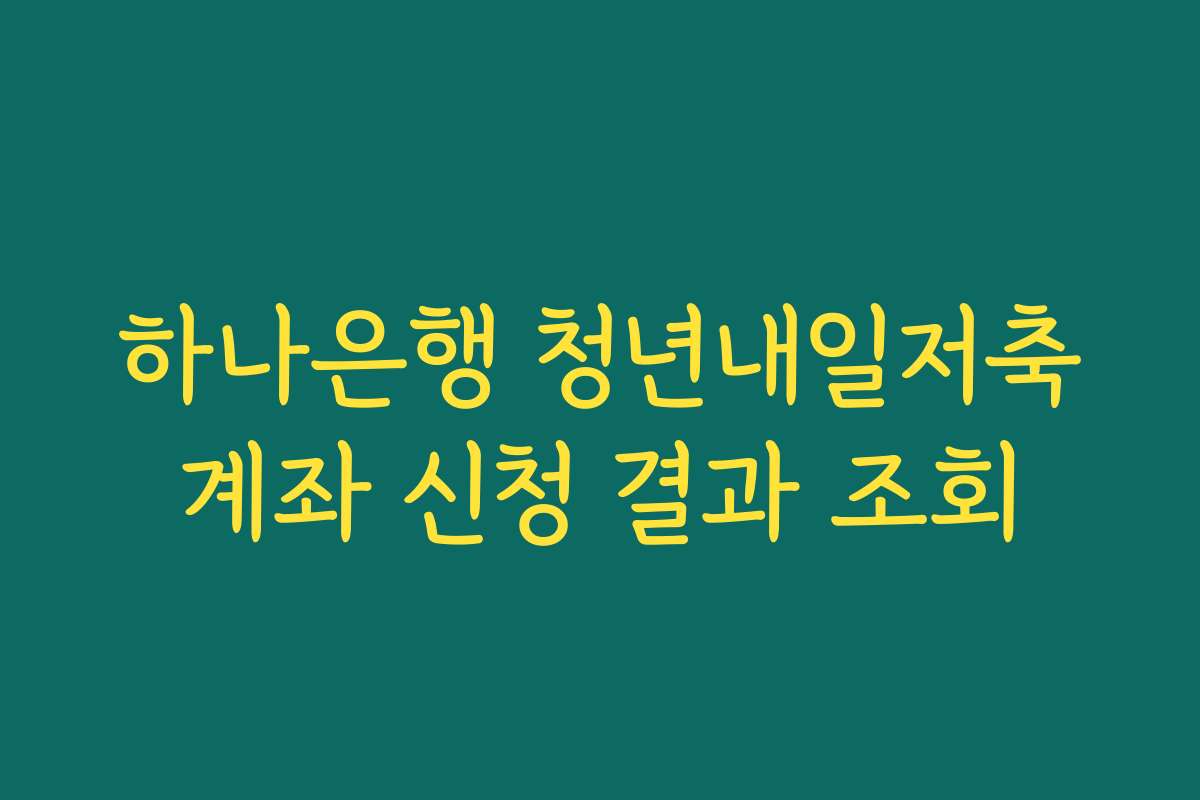 하나은행 청년내일저축계좌 신청 결과 조회