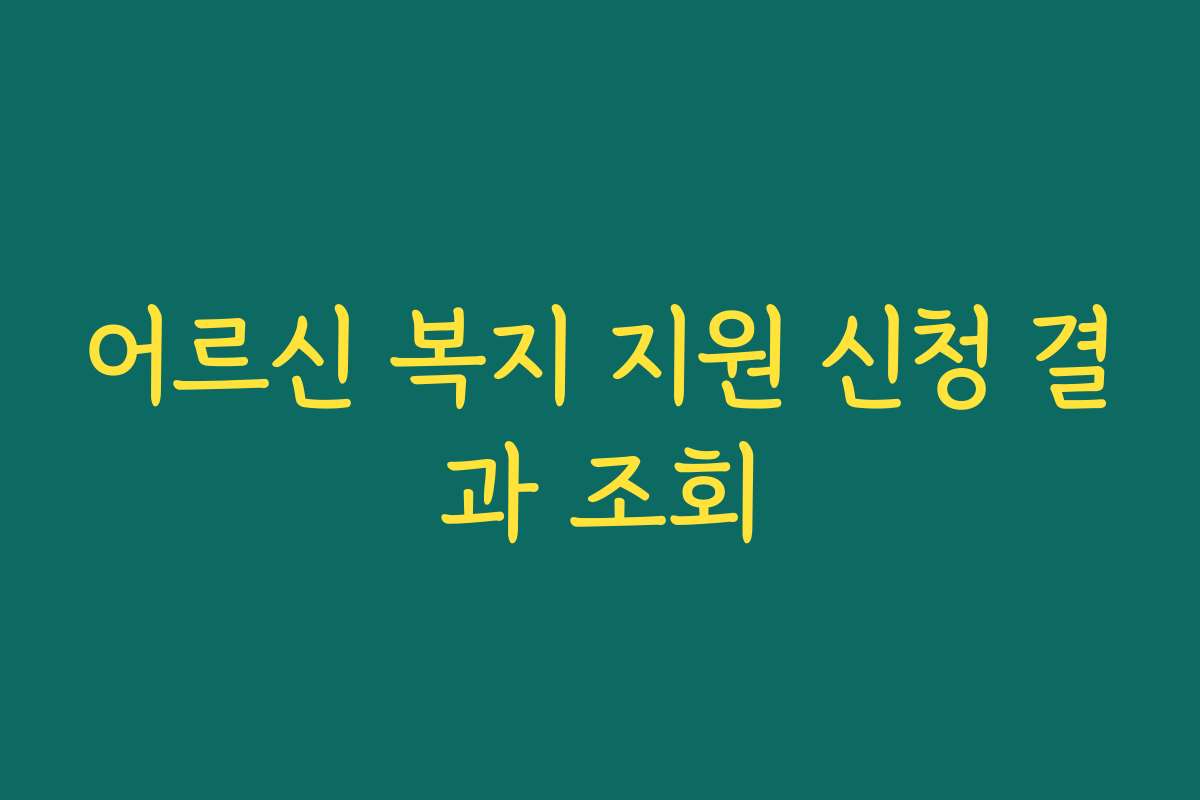 어르신 복지 지원 신청 결과 조회
