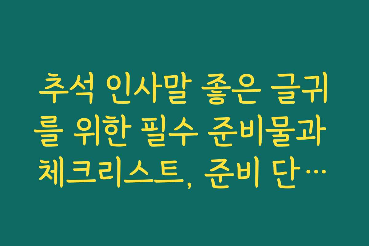 추석 인사말 좋은 글귀를 위한 필수 준비물과 체크리스트, 준비 단계별 가이드