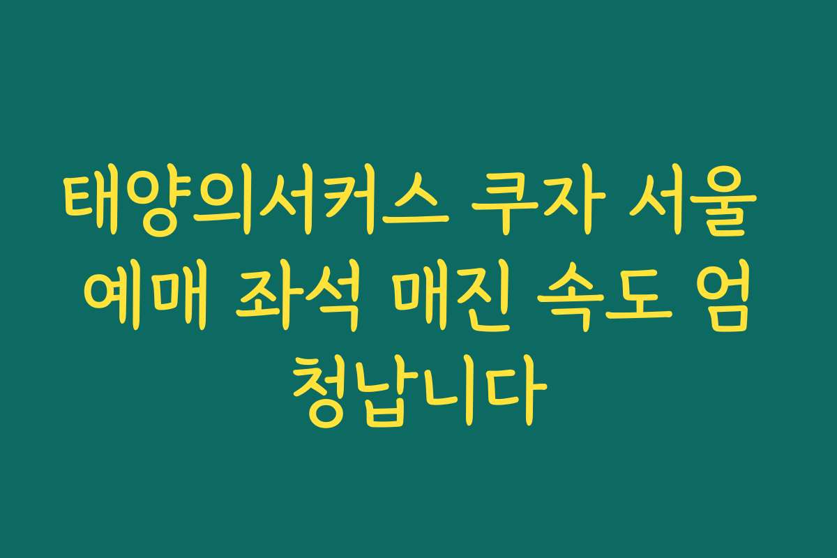 태양의서커스 쿠자 서울 예매 좌석 매진 속도 엄청납니다