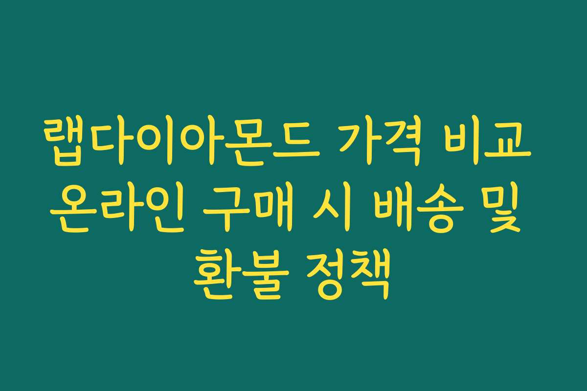 랩다이아몬드 가격 비교 온라인 구매 시 배송 및 환불 정책