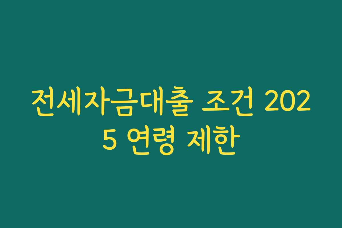 전세자금대출 조건 2025 연령 제한 전세자금대출 조건 2025 연령 제한