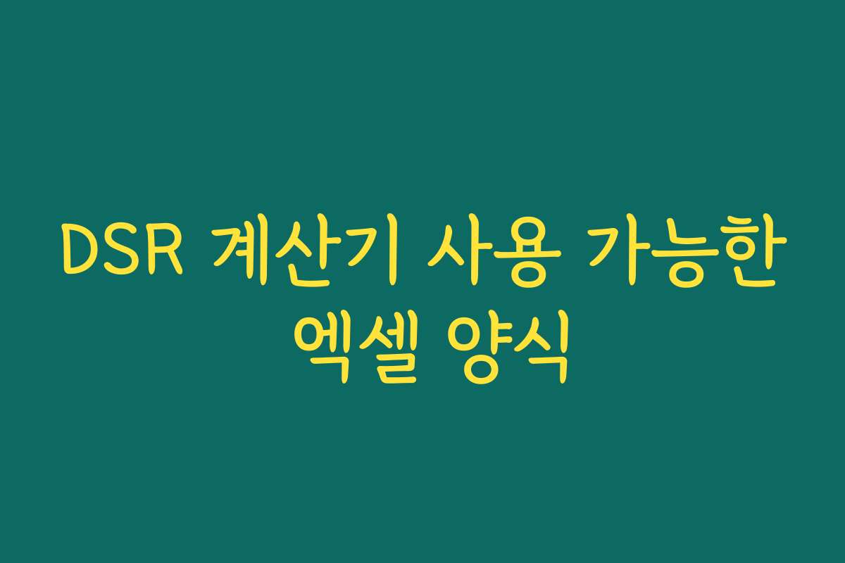 DSR 계산기 사용 가능한 엑셀 양식