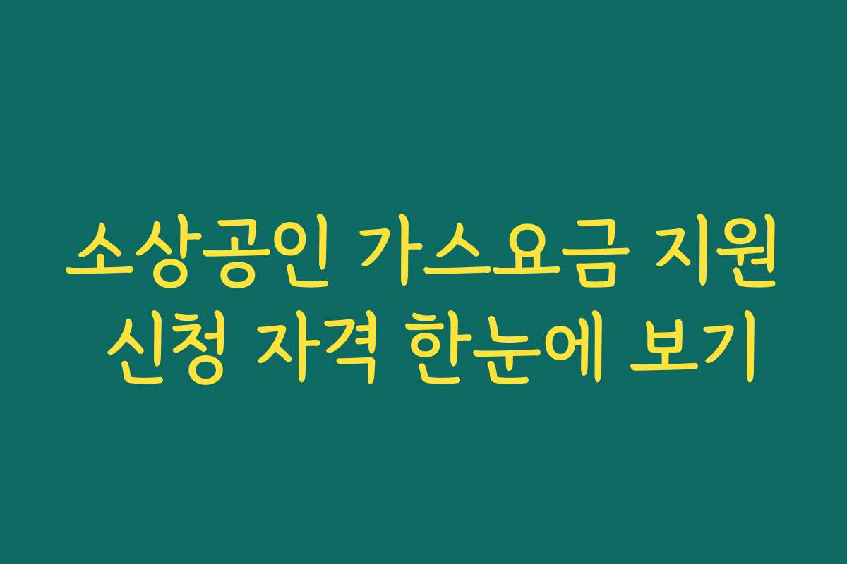 소상공인 가스요금 지원 신청 자격 한눈에 보기
