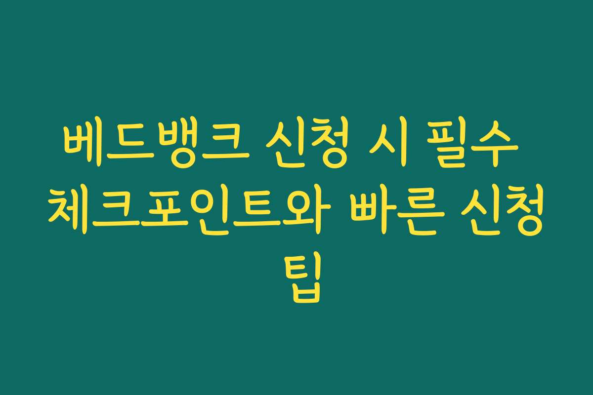 베드뱅크 신청 시 필수 체크포인트와 빠른 신청 팁