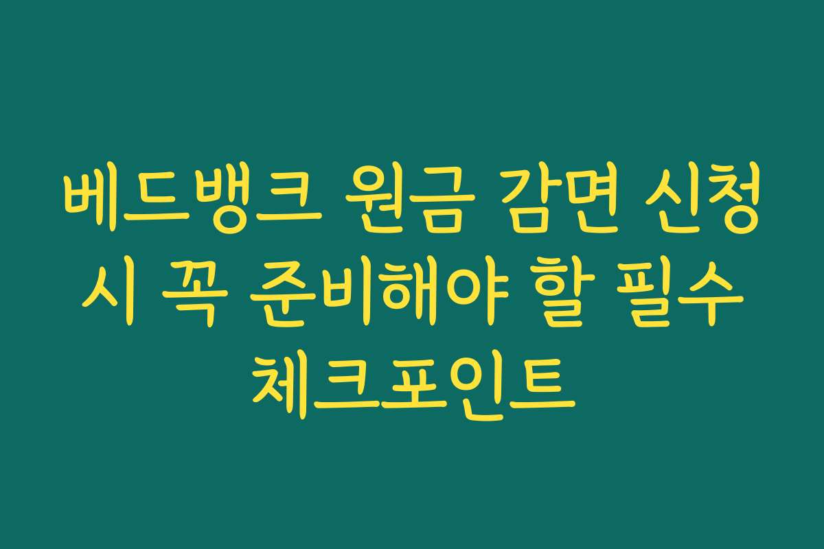 베드뱅크 원금 감면 신청 시 꼭 준비해야 할 필수 체크포인트