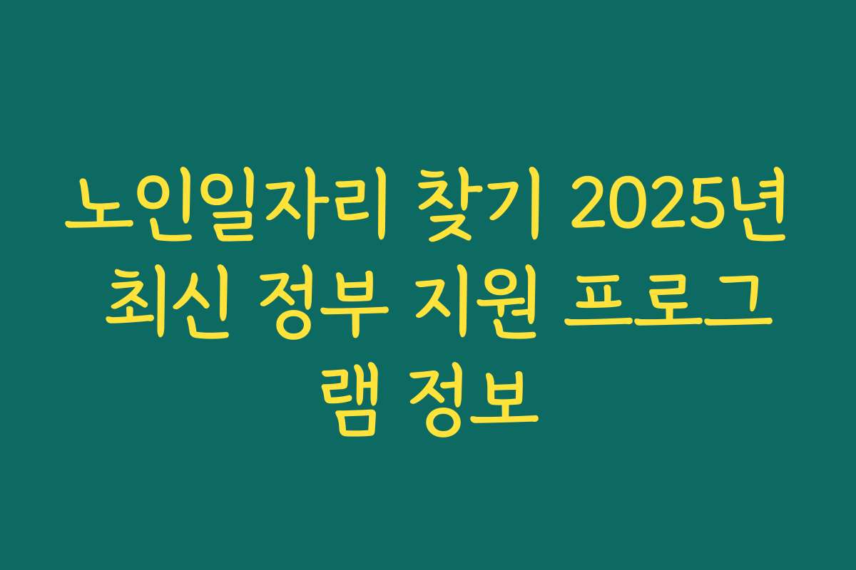 노인일자리 찾기 2025년 최신 정부 지원 프로그램 정보
