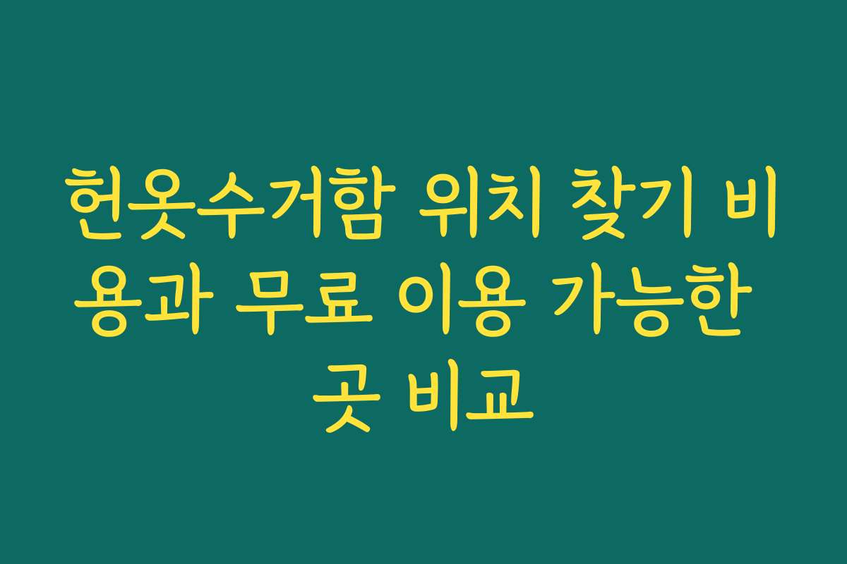 헌옷수거함 위치 찾기 비용과 무료 이용 가능한 곳 비교 헌옷수거함 위치 찾기 비용과 무료 이용 가능한 곳 비교
