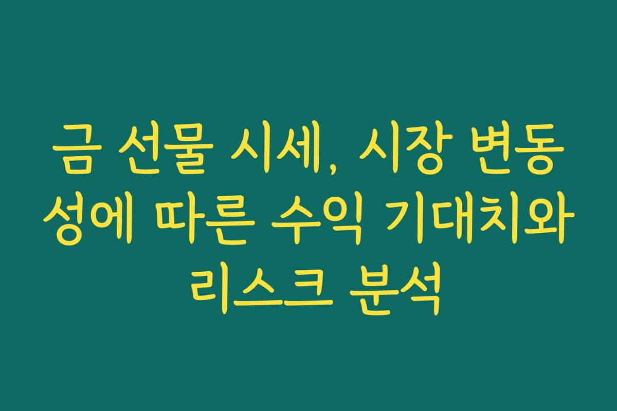 금 선물 시세, 시장 변동성에 따른 수익 기대치와 리스크 분석
