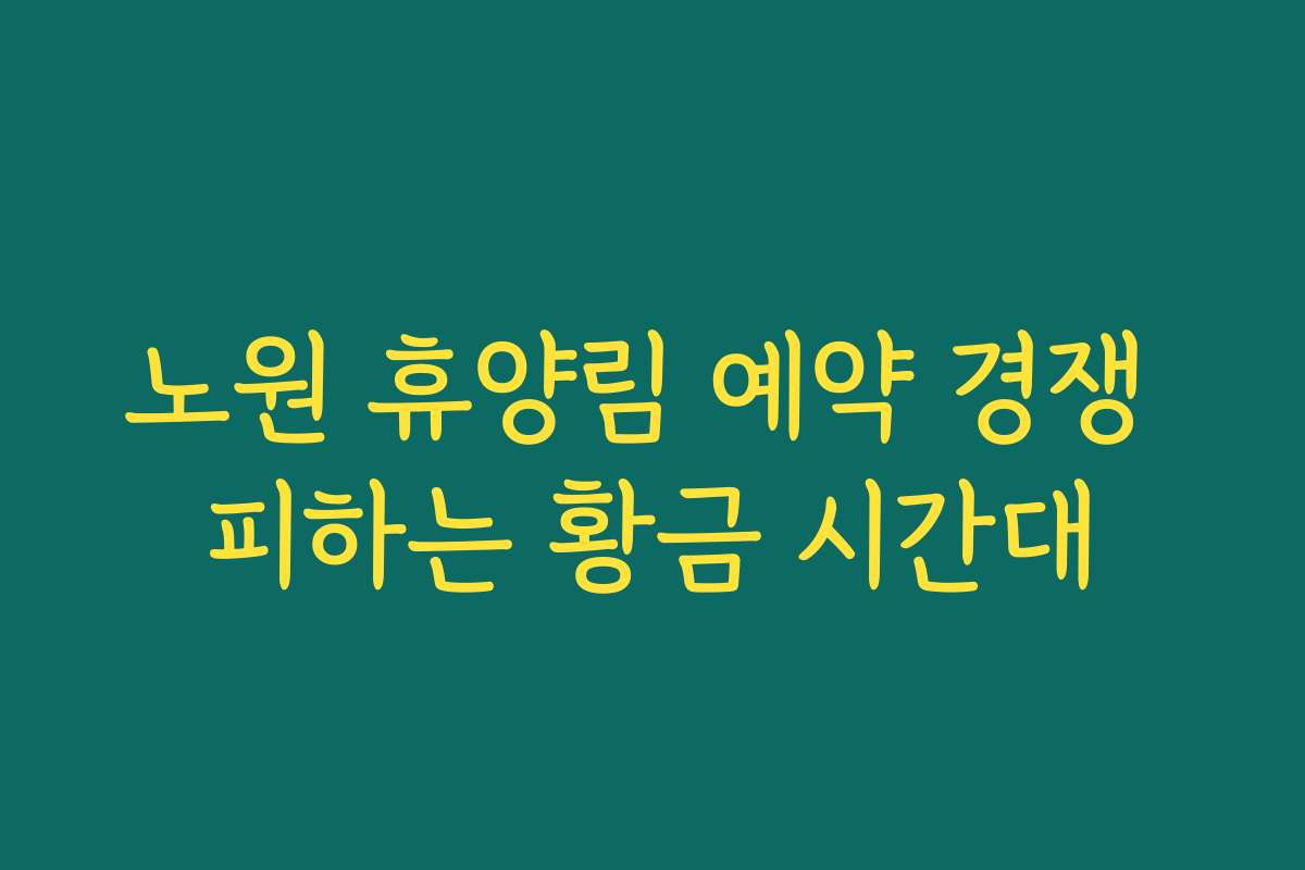 노원 휴양림 예약 경쟁 피하는 황금 시간대