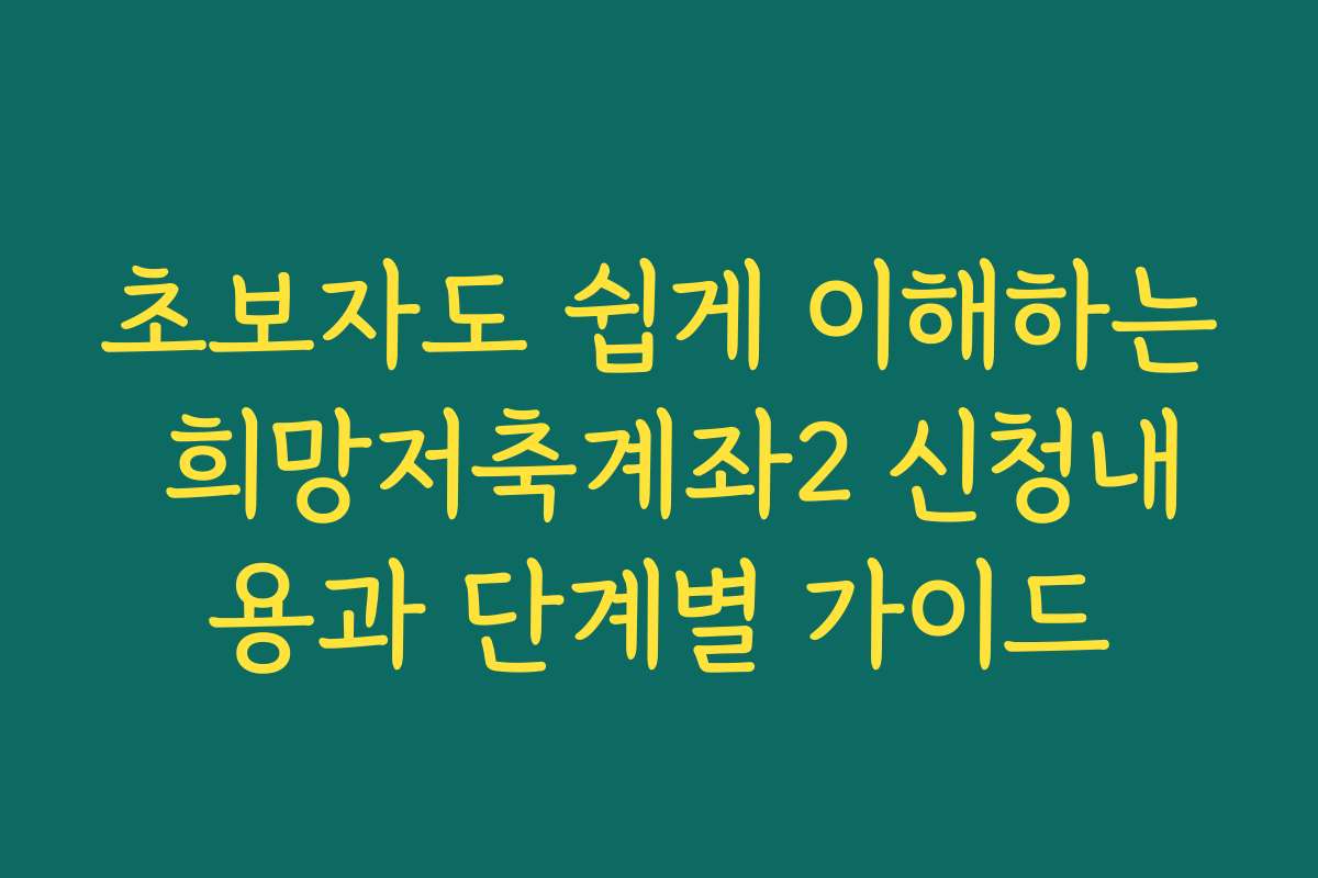 초보자도 쉽게 이해하는 희망저축계좌2 신청내용과 단계별 가이드
