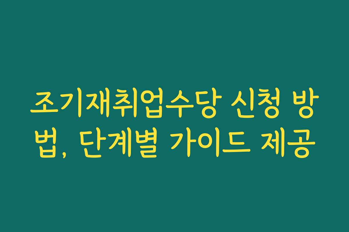 조기재취업수당 신청 방법, 단계별 가이드 제공