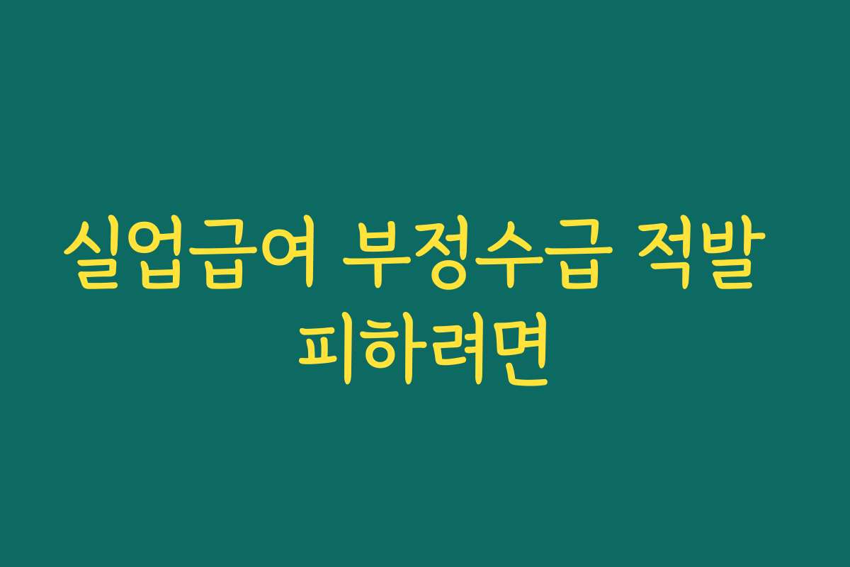 실업급여 부정수급 적발 피하려면