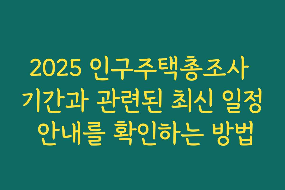 2025 인구주택총조사 기간과 관련된 최신 일정 안내를 확인하는 방법