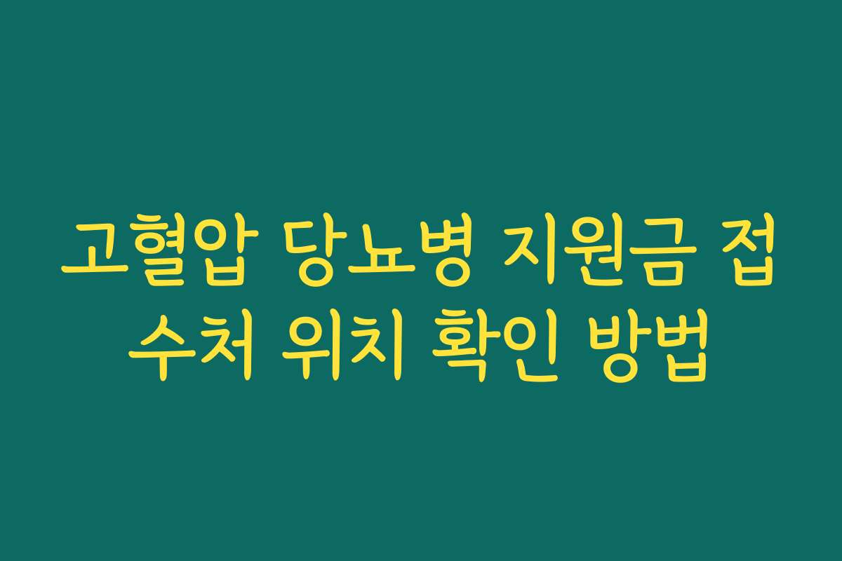 고혈압 당뇨병 지원금 접수처 위치 확인 방법 고혈압 당뇨병 지원금 접수처 위치 확인 방법
