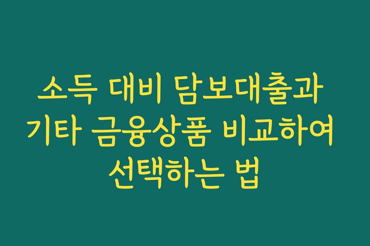소득 대비 담보대출과 기타 금융상품 비교하여 선택하는 법