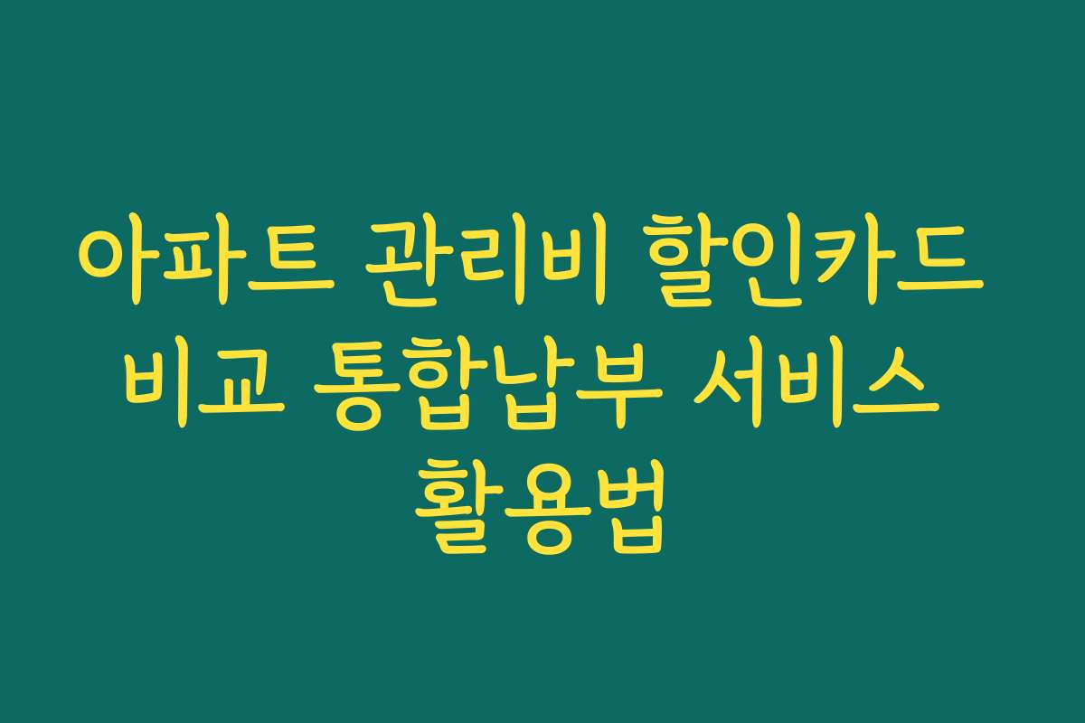 아파트 관리비 할인카드 비교 통합납부 서비스 활용법