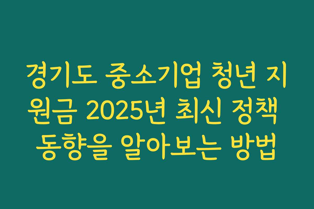 경기도 중소기업 청년 지원금 2025년 최신 정책 동향을 알아보는 방법 경기도 중소기업 청년 지원금 2025년 최신 정책 동향을 알아보는 방법