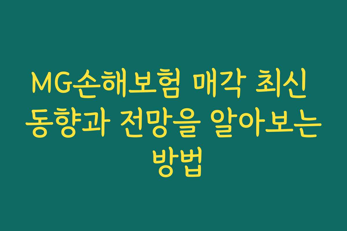 MG손해보험 매각 최신 동향과 전망을 알아보는 방법